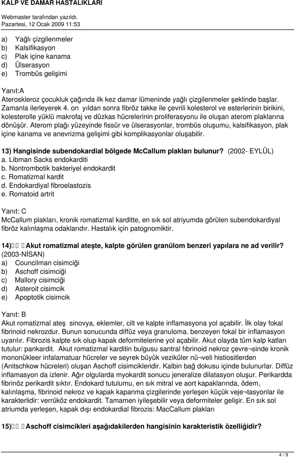 on yıldan sonra fibröz takke ile çevrili kolesterol ve esterlerinin birikini, kolesterolle yüklü makrofaj ve düzkas hücrelerinin proliferasyonu ile oluşan aterom plaklarına dönüşür.