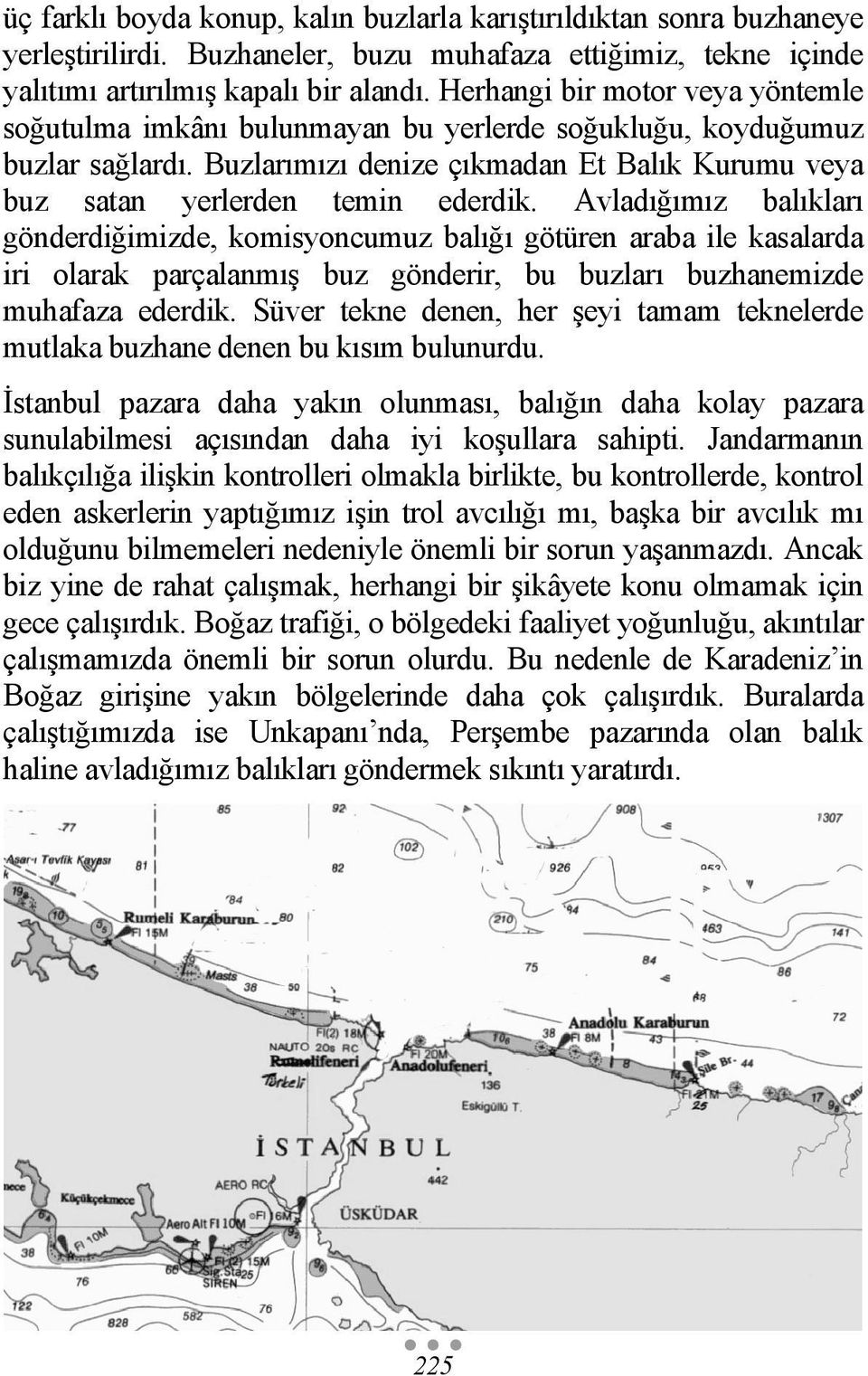 Avladığımız balıkları gönderdiğimizde, komisyoncumuz balığı götüren araba ile kasalarda iri olarak parçalanmış buz gönderir, bu buzları buzhanemizde muhafaza ederdik.