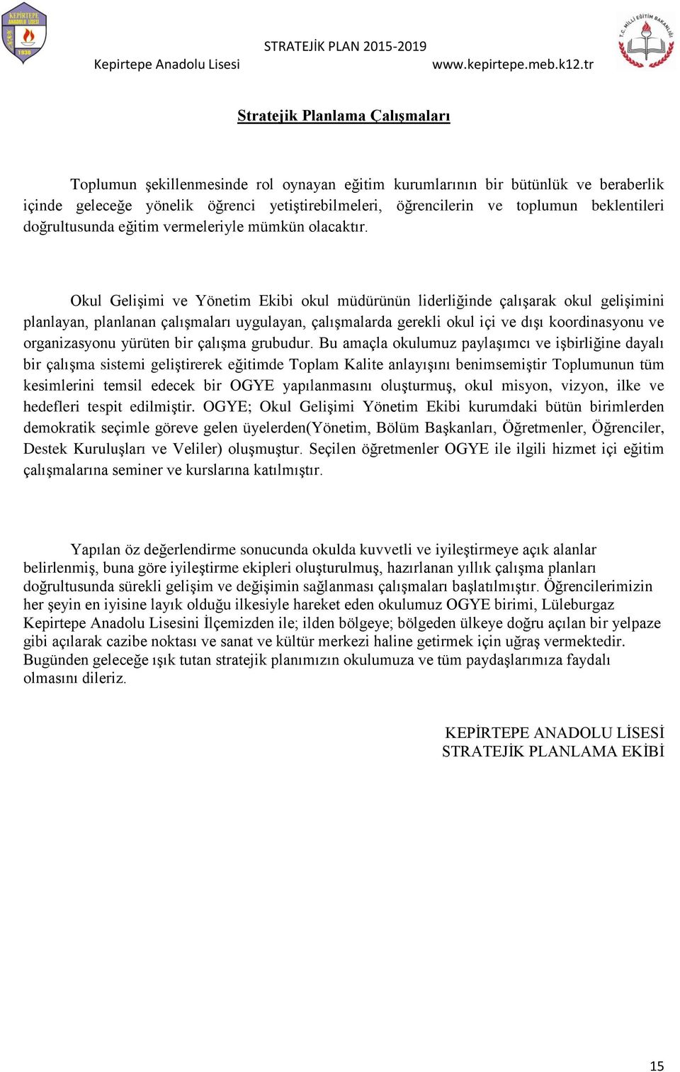 Okul Gelişimi ve Yönetim Ekibi okul müdürünün liderliğinde çalışarak okul gelişimini planlayan, planlanan çalışmaları uygulayan, çalışmalarda gerekli okul içi ve dışı koordinasyonu ve organizasyonu