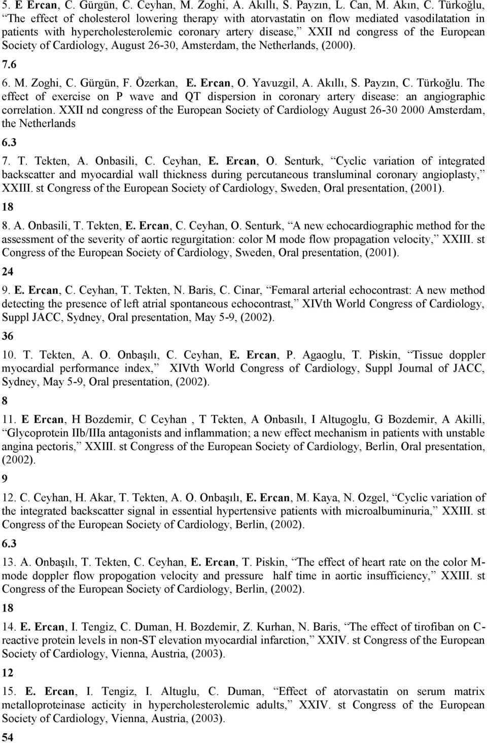 Society of Cardiology, August 26-30, Amsterdam, the Netherlands, (2000). 7.6 6. M. Zoghi, C. Gürgün, F. Özerkan, E. Ercan, O. Yavuzgil, A. Akıllı, S. Payzın, C. Türkoğlu.