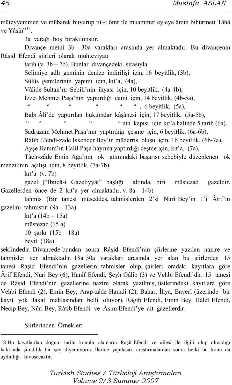 Bunlar divançedeki sırasıyla Selimiye adlı geminin denize indirilişi için, 16 beyitlik, (3b), Sülüs gemilerinin yapımı için, kıt a, (4a), Vâlide Sultan ın Sebili nin ihyası için, 10 beyitlik,