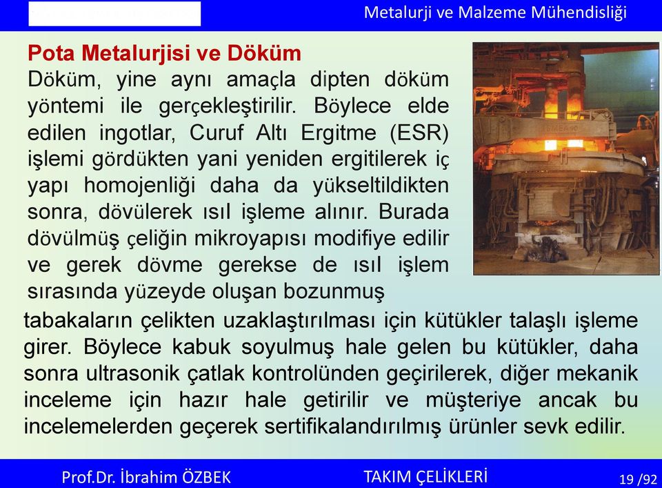 Burada dövülmüş çeliğin mikroyapısı modifiye edilir ve gerek dövme gerekse de ısıi işlem sırasında yüzeyde oluşan bozunmuş tabakaların çelikten uzaklaştırılması için kütükler