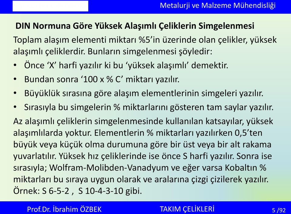 Sırasıyla bu simgelerin % miktarlarını gösteren tam saylar yazılır. Az alaşımlı çeliklerin simgelenmesinde kullanılan katsayılar, yüksek alaşımlılarda yoktur.