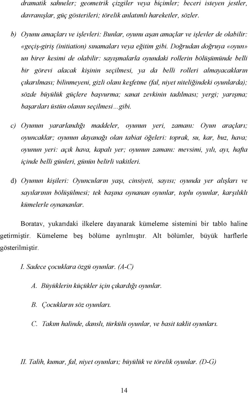 Doğrudan doğruya «oyun» un birer kesimi de olabilir: sayışmalarla oyundaki rollerin bölüşümünde belli bir görevi alacak kişinin seçilmesi, ya da belli rolleri almayacakların çıkarılması; bilinmeyeni,