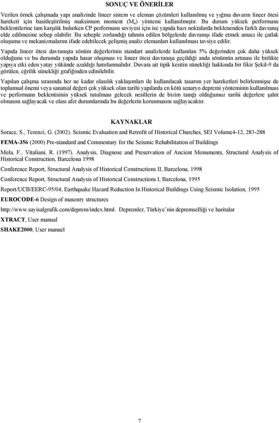 Bu sebeple zorlandığı tahmin edilen bölgelerde davranışı ifade etmek amacı ile çatlak oluşumu ve mekanizmalarını ifade edebilecek gelişmiş analiz elemanları kullanılması tavsiye edilir.