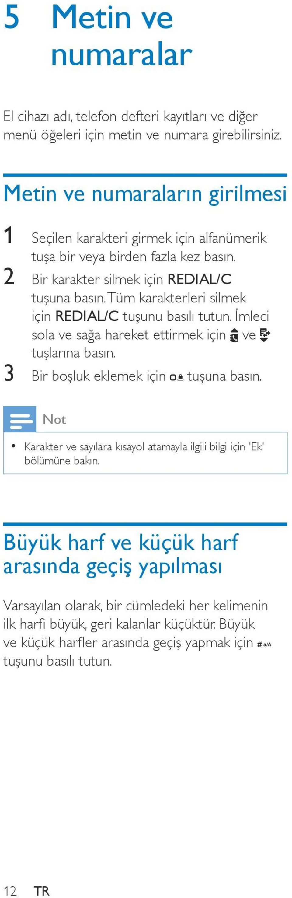 2 Bir karakter silmek için REDIAL/C Tüm karakterleri silmek için REDIAL/C tuşunu basılı tutun. İmleci sola ve sağa hareket ettirmek için ve tuşlarına basın.