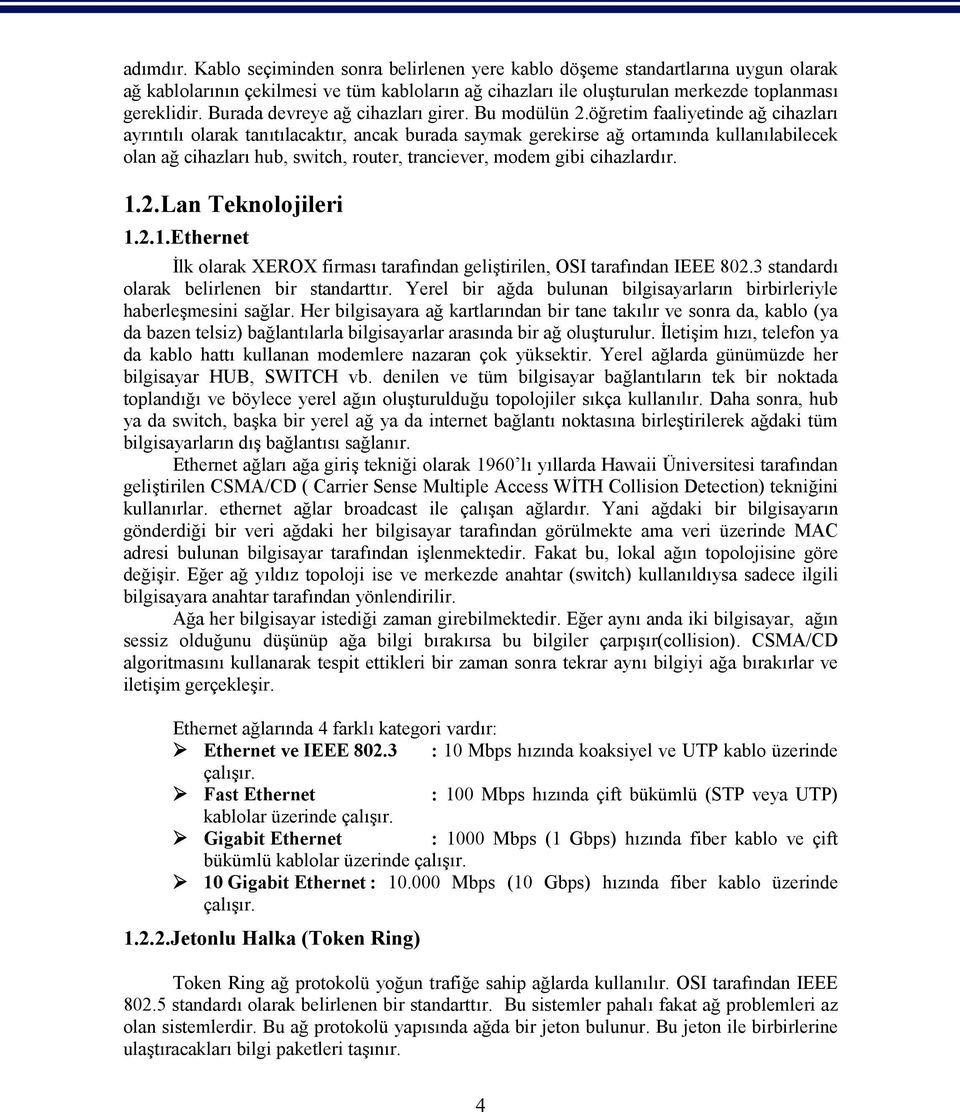 öğretim faaliyetinde ağ cihazları ayrıntılı olarak tanıtılacaktır, ancak burada saymak gerekirse ağ ortamında kullanılabilecek olan ağ cihazları hub, switch, router, tranciever, modem gibi