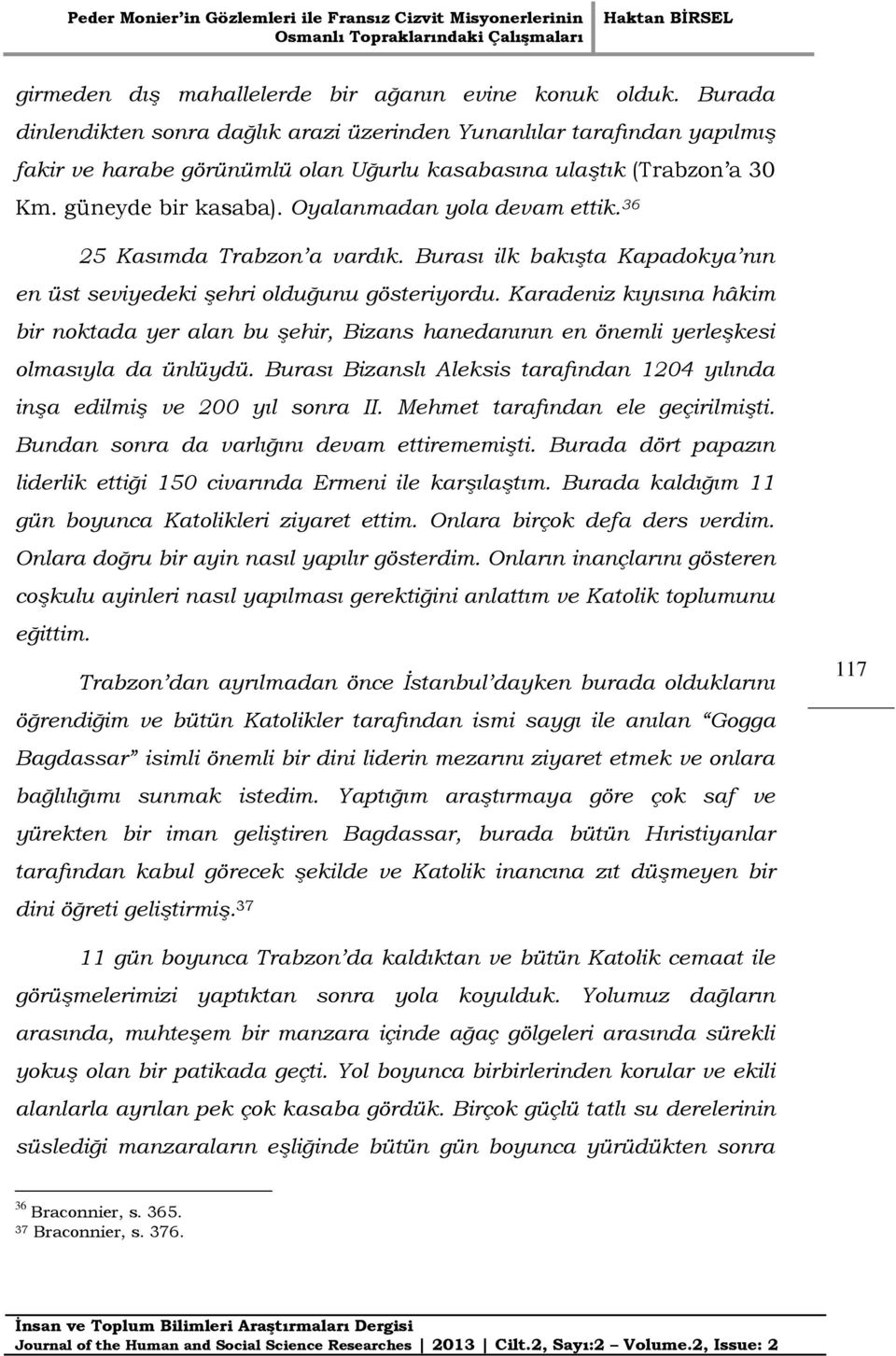 Oyalanmadan yola devam ettik. 36 25 Kasımda Trabzon a vardık. Burası ilk bakışta Kapadokya nın en üst seviyedeki şehri olduğunu gösteriyordu.