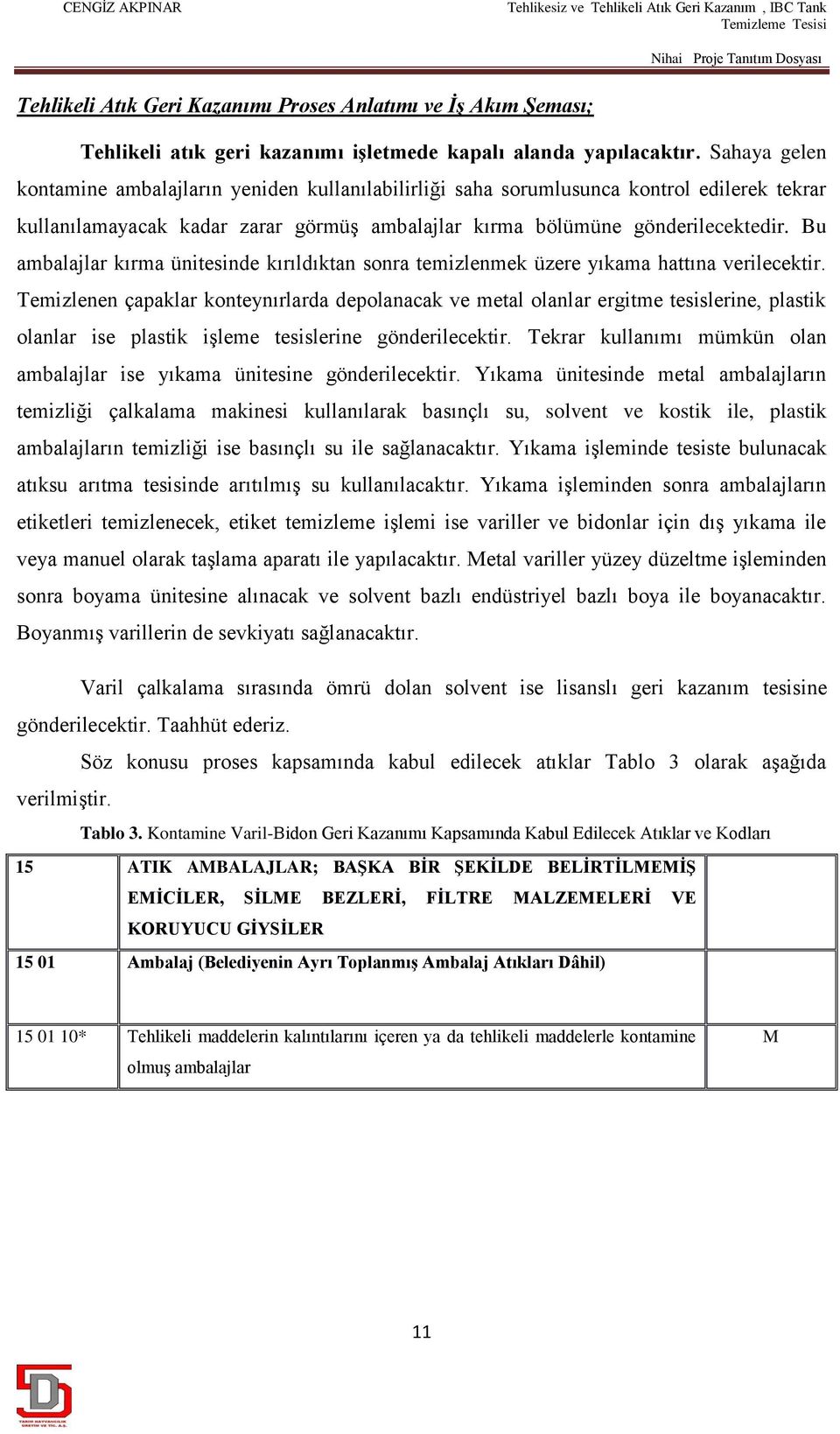 Bu ambalajlar kırma ünitesinde kırıldıktan sonra temizlenmek üzere yıkama hattına verilecektir.