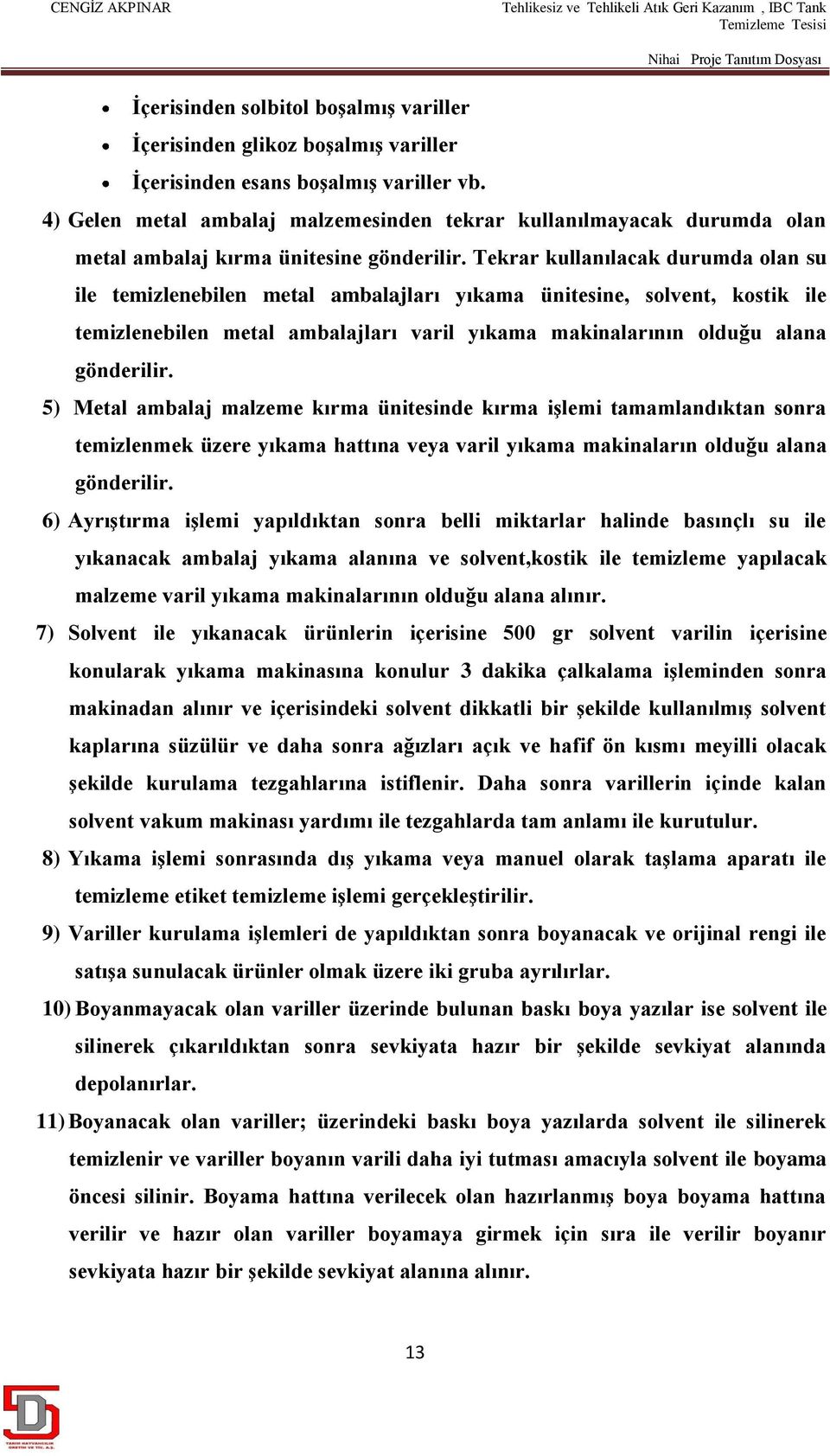 Tekrar kullanılacak durumda olan su ile temizlenebilen metal ambalajları yıkama ünitesine, solvent, kostik ile temizlenebilen metal ambalajları varil yıkama makinalarının olduğu alana gönderilir.