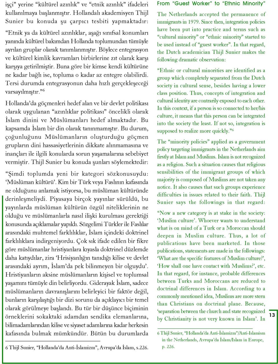 gruplar olarak tanýmlanmýþtýr. Böylece entegrasyon ve kültürel kimlik kavramlarý birbirlerine zýt olarak karþý karþýya getirilmiþtir.