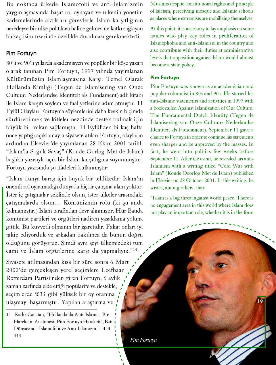 Pim Fortuyn 80 li ve 90 lý yýllarda akademisyen ve popüler bir köþe yazarý olarak tanýnan Pim Fortuyn, 1997 yýlýnda yayýmlanan Kültürümüzün Ýslamlaþmasýna Karþý: Temel Olarak Hollanda Kimliði (Tegen