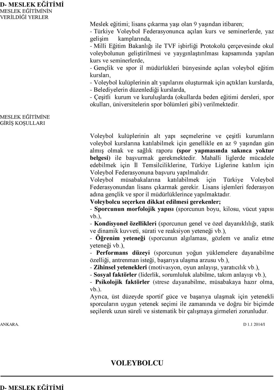 müdürlükleri bünyesinde açılan voleybol eğitim kursları, - Voleybol kulüplerinin alt yapılarını oluşturmak için açtıkları kurslarda, - Belediyelerin düzenlediği kurslarda, - Çeşitli kurum ve