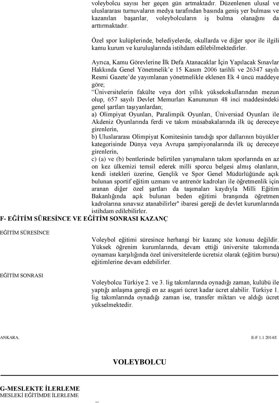 Özel spor kulüplerinde, belediyelerde, okullarda ve diğer spor ile ilgili kamu kurum ve kuruluşlarında istihdam edilebilmektedirler.