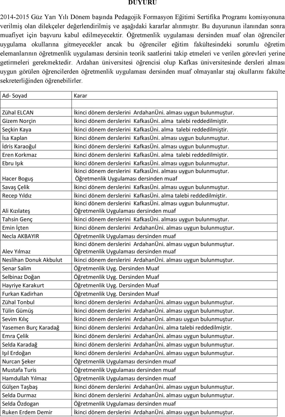 Öğretmenlik uygulaması dersinden muaf olan öğrenciler uygulama okullarına gitmeyecekler ancak bu öğrenciler eğitim fakültesindeki sorumlu öğretim elemanlarının öğretmenlik uygulaması dersinin teorik