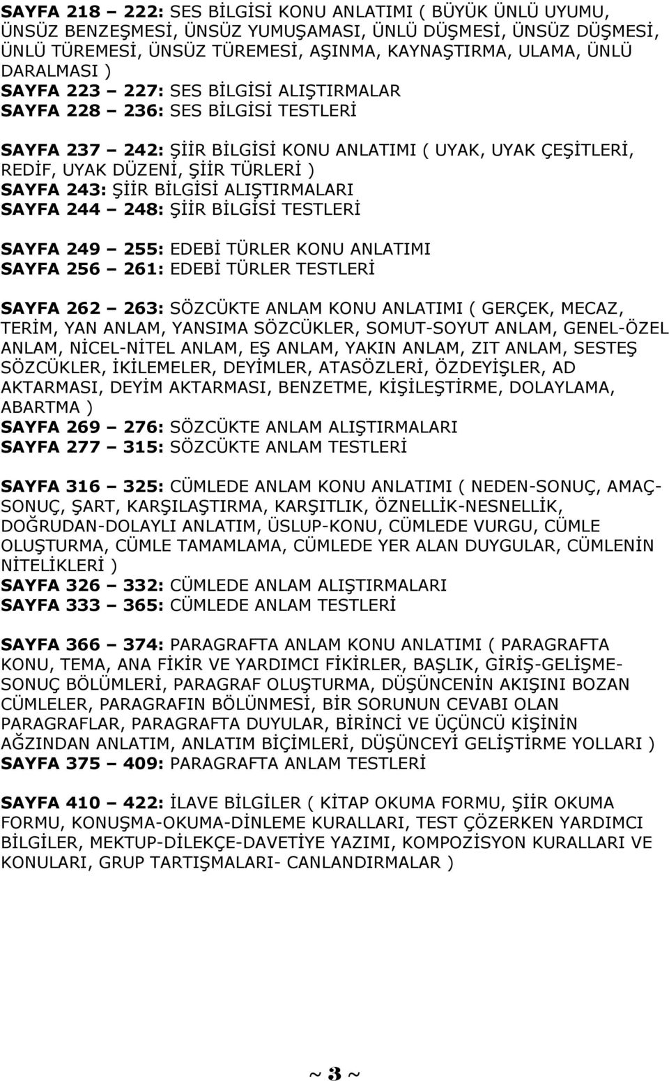 BİLGİSİ ALIŞTIRMALARI SAYFA 244 248: ŞİİR BİLGİSİ TESTLERİ SAYFA 249 255: EDEBİ TÜRLER KONU ANLATIMI SAYFA 256 261: EDEBİ TÜRLER TESTLERİ SAYFA 262 263: SÖZCÜKTE ANLAM KONU ANLATIMI ( GERÇEK, MECAZ,