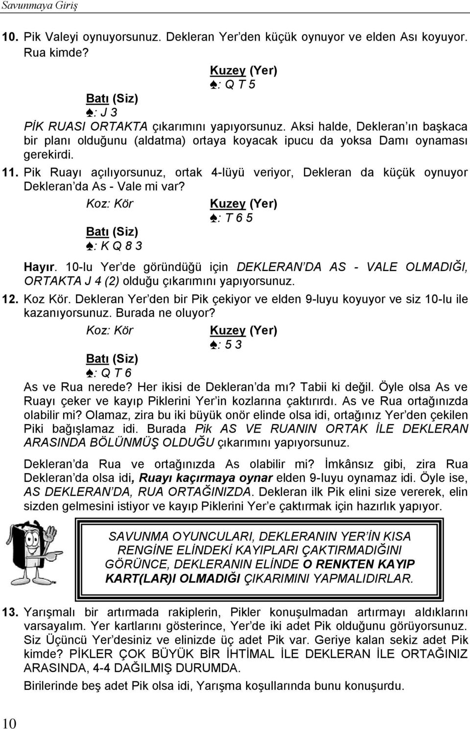 Pik Ruayı açılıyorsunuz, ortak 4-lüyü veriyor, Dekleran da küçük oynuyor Dekleran da As - Vale mi var? Koz: Kör Batı (Siz) S: K Q 8 3 Kuzey (Yer) S: T 6 5 Hayır.