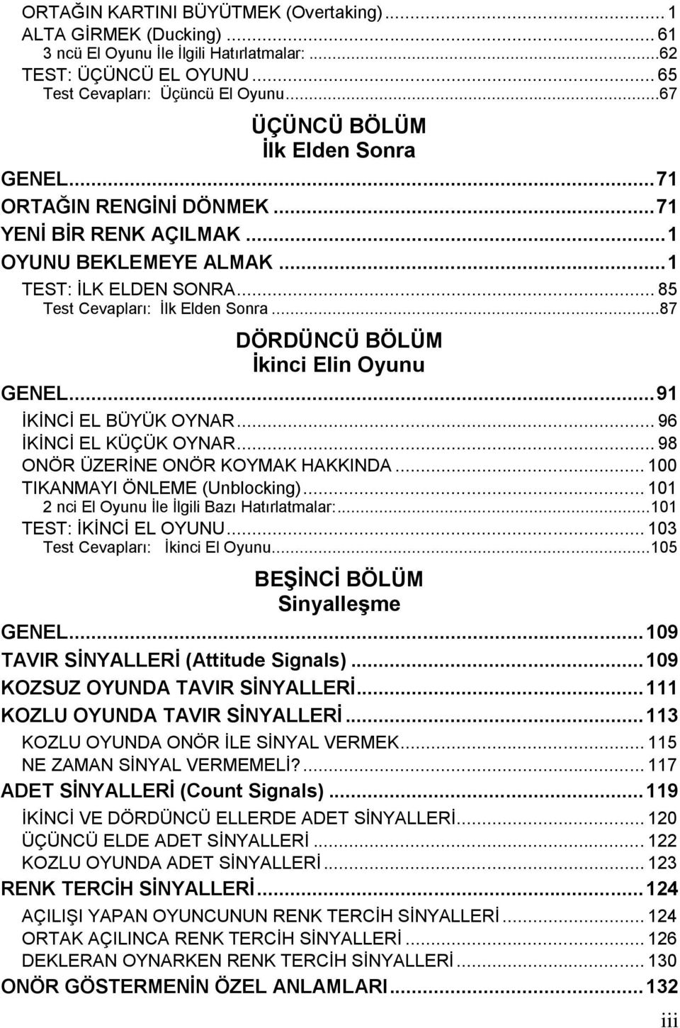 ..87 DÖRDÜNCÜ BÖLÜM İkinci Elin Oyunu GENEL... 91 İKİNCİ EL BÜYÜK OYNAR... 96 İKİNCİ EL KÜÇÜK OYNAR... 98 ONÖR ÜZERİNE ONÖR KOYMAK HAKKINDA... 100 TIKANMAYI ÖNLEME (Unblocking).