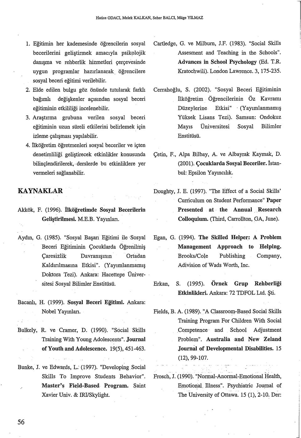 verilebilir. 2. Elde edilen bulgu göz önünde tutularak farklı bağımlı değişkenler açısından sosyal beceri eğitiminin etkililiği incelenebilir. 3.