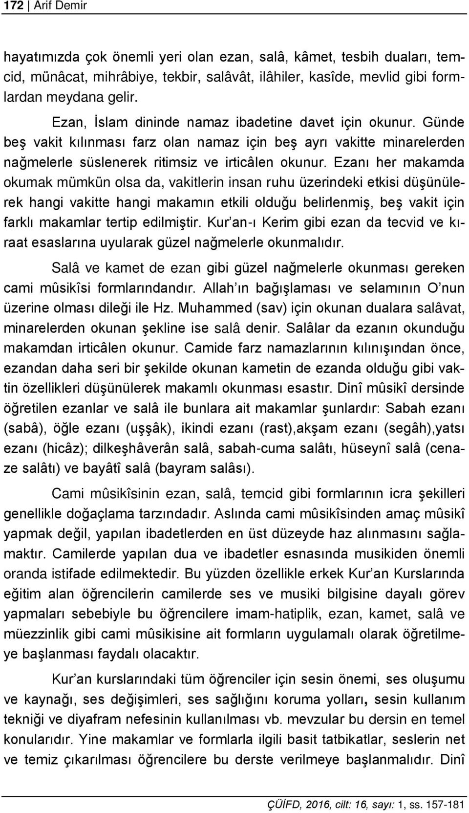 Ezanı her makamda okumak mümkün olsa da, vakitlerin insan ruhu üzerindeki etkisi düşünülerek hangi vakitte hangi makamın etkili olduğu belirlenmiş, beş vakit için farklı makamlar tertip edilmiştir.