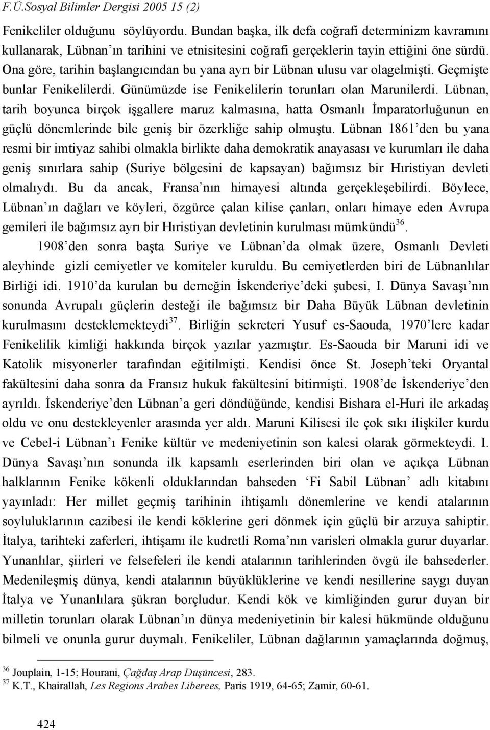 Ona göre, tarihin başlangıcından bu yana ayrı bir Lübnan ulusu var olagelmişti. Geçmişte bunlar Fenikelilerdi. Günümüzde ise Fenikelilerin torunları olan Marunilerdi.