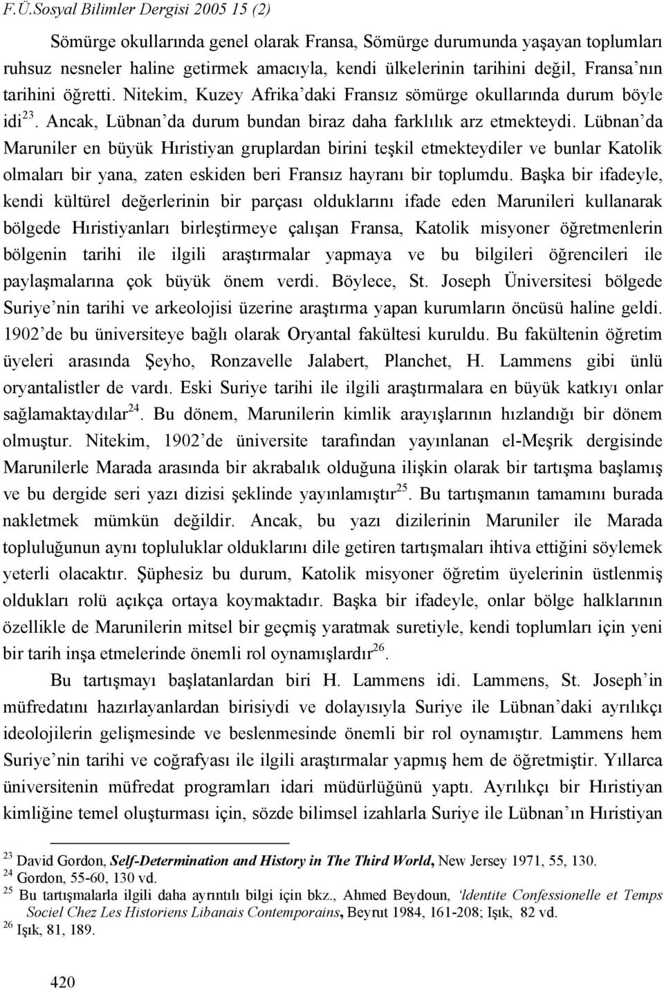 Lübnan da Maruniler en büyük Hıristiyan gruplardan birini teşkil etmekteydiler ve bunlar Katolik olmaları bir yana, zaten eskiden beri Fransız hayranı bir toplumdu.