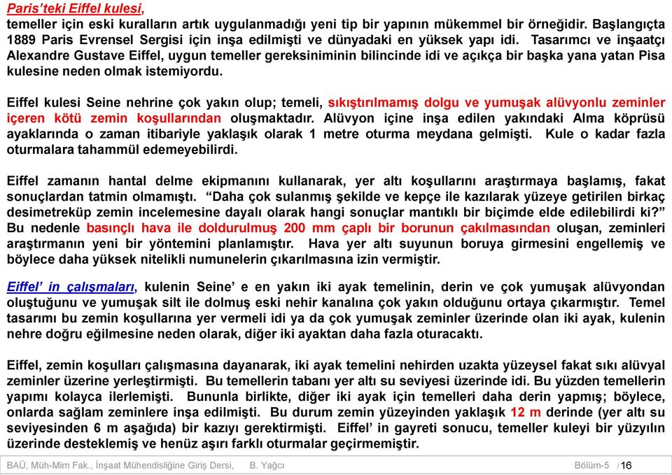 Tasarımcı ve inşaatçı Alexandre Gustave Eiffel, uygun temeller gereksiniminin bilincinde idi ve açıkça bir başka yana yatan Pisa kulesine neden olmak istemiyordu.