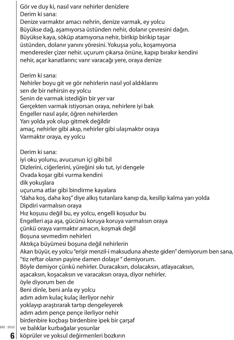 uçurum çıkarsa önüne, kapıp bırakır kendini nehir, açar kanatlarını; varır varacağı yere, oraya denize Derim ki sana: Nehirler boyu git ve gör nehirlerin nasıl yol aldıklarını sen de bir nehirsin ey