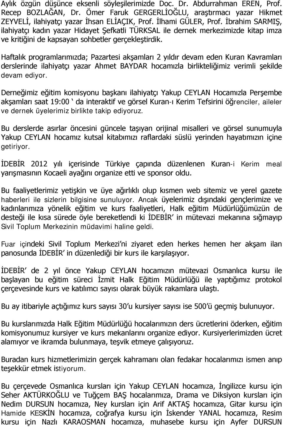 Haftalık programlarımızda; Pazartesi akşamları 2 yıldır devam eden Kuran Kavramları derslerinde ilahiyatçı yazar Ahmet BAYDAR hocamızla birlikteliğimiz verimli şekilde devam ediyor.