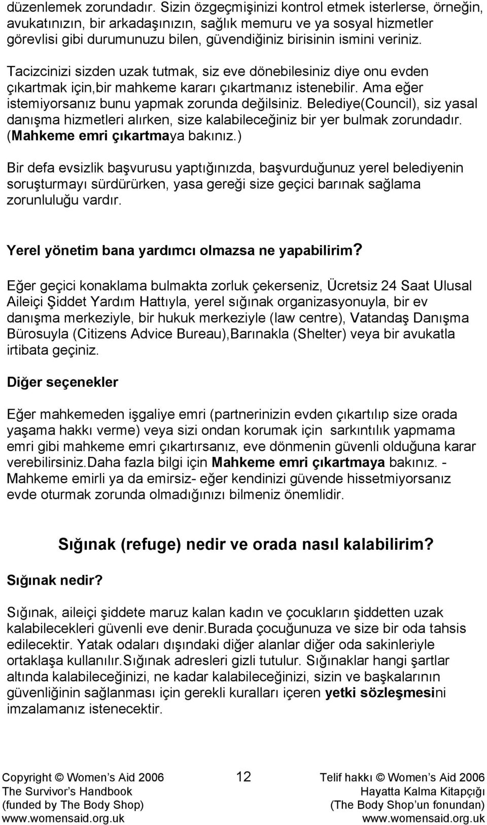 Tacizcinizi sizden uzak tutmak, siz eve dönebilesiniz diye onu evden çıkartmak için,bir mahkeme kararı çıkartmanız istenebilir. Ama eğer istemiyorsanız bunu yapmak zorunda değilsiniz.