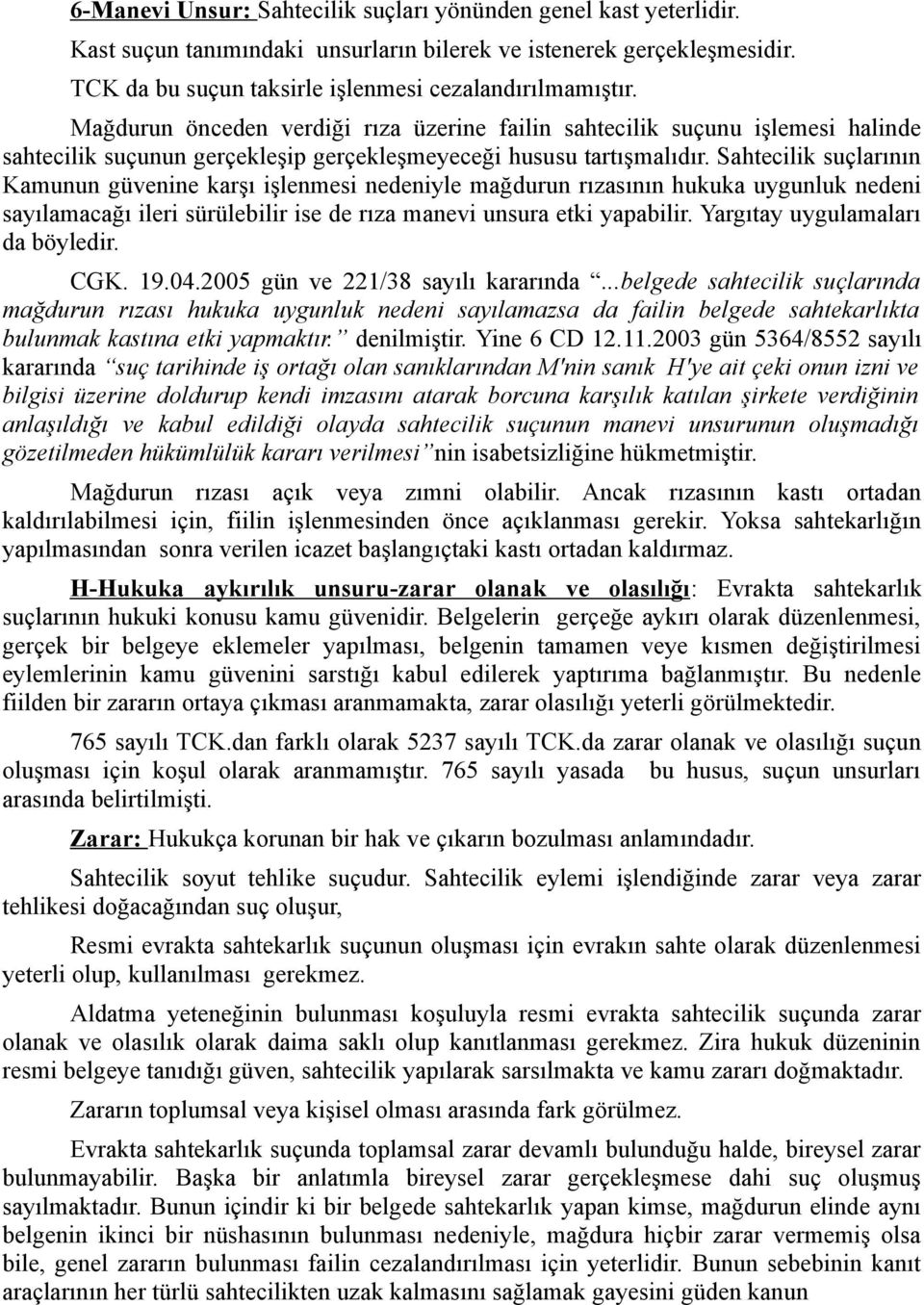 Sahtecilik suçlarının Kamunun güvenine karşı işlenmesi nedeniyle mağdurun rızasının hukuka uygunluk nedeni sayılamacağı ileri sürülebilir ise de rıza manevi unsura etki yapabilir.