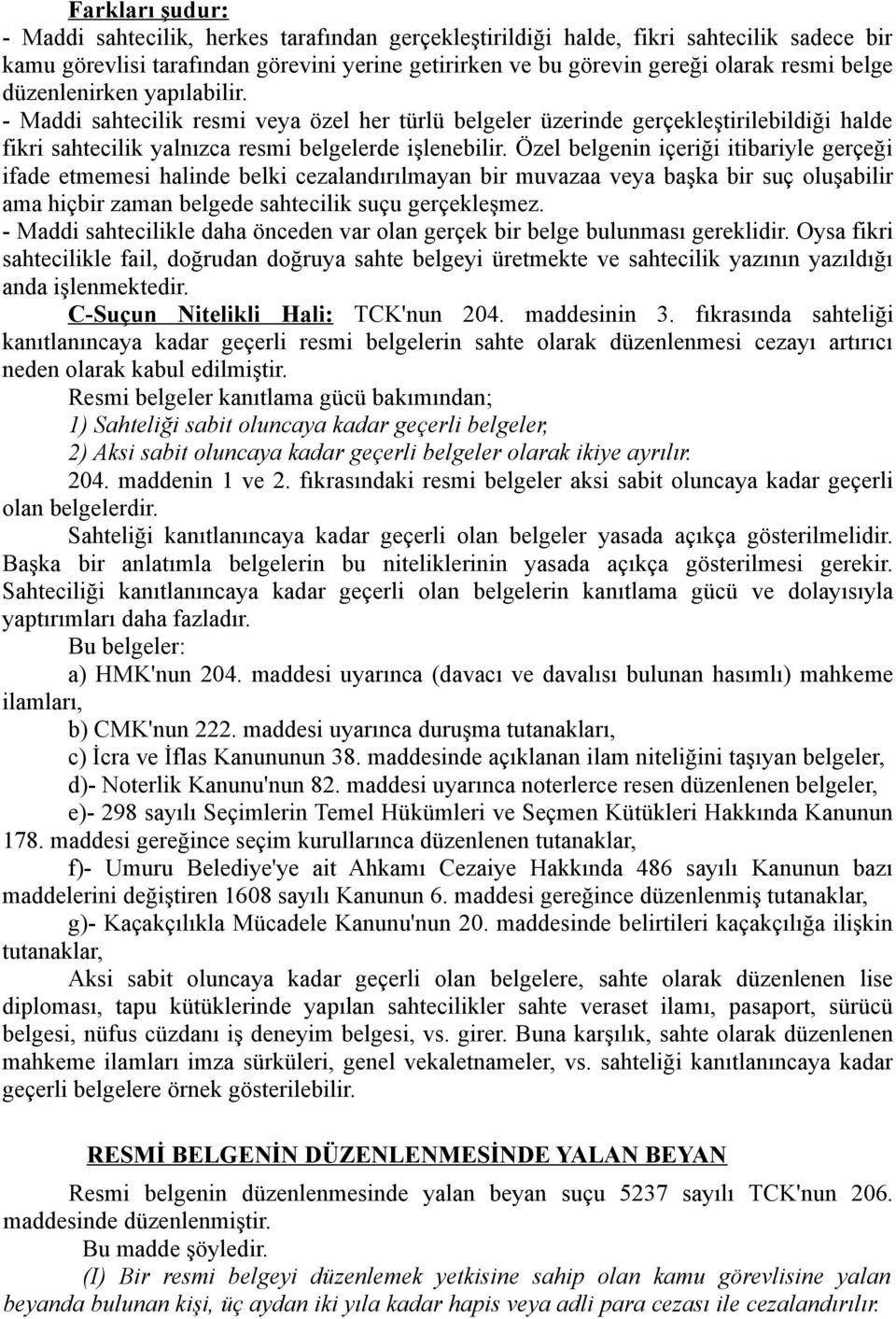 Özel belgenin içeriği itibariyle gerçeği ifade etmemesi halinde belki cezalandırılmayan bir muvazaa veya başka bir suç oluşabilir ama hiçbir zaman belgede sahtecilik suçu gerçekleşmez.