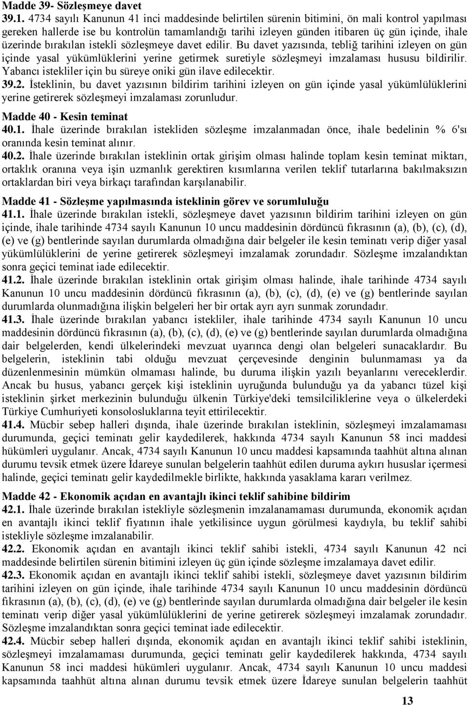 üzerinde bırakılan istekli sözleşmeye davet edilir. Bu davet yazısında, tebliğ tarihini izleyen on gün içinde yasal yükümlüklerini yerine getirmek suretiyle sözleşmeyi imzalaması hususu bildirilir.