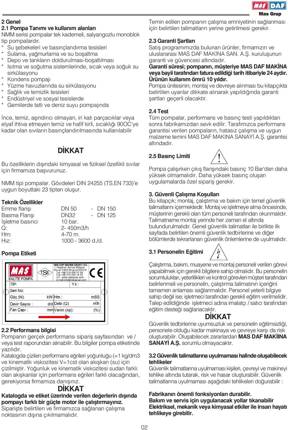 Kondens pompaj * Yüzme havuzlar nda su sirkülasyonu * Sa l k ve temizlik tesisleri * Endüstriyel ve sosyal tesislerde * Gemilerde tatl ve deniz suyu pompaj nda nce, temiz, afl nd r c olmayan, iri kat