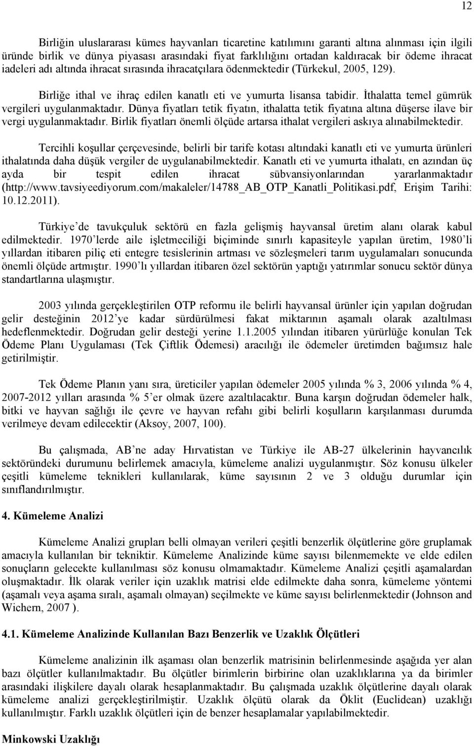 İthalatta temel gümrük vergileri uygulanmaktadır. Dünya fiyatları tetik fiyatın, ithalatta tetik fiyatına altına düşerse ilave bir vergi uygulanmaktadır.