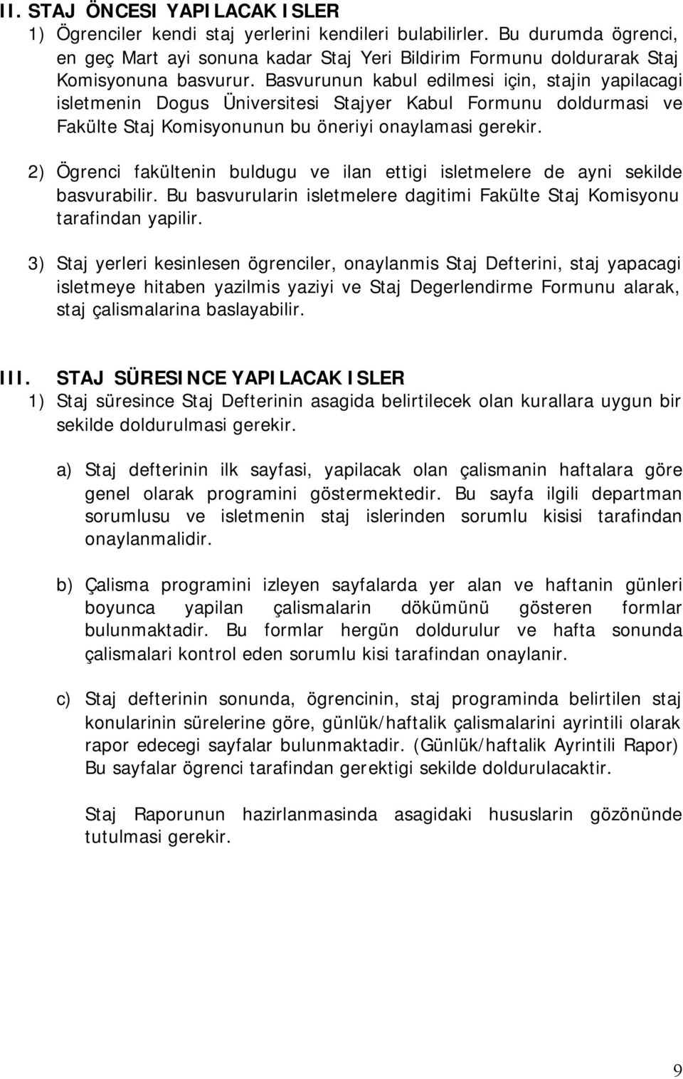 Basvurunun kabul edilmesi için, stajin yapilacagi isletmenin Dogus Üniversitesi Stajyer Kabul Formunu doldurmasi ve Fakülte Staj Komisyonunun bu öneriyi onaylamasi gerekir.