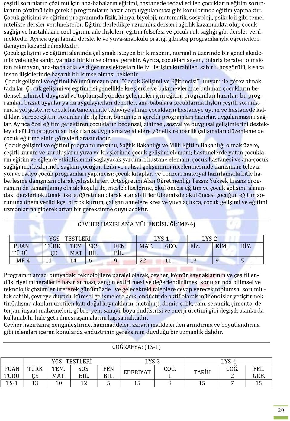 Eğitim ilerledikçe uzmanlık dersleri ağırlık kazanmakta olup çocuk sağlığı ve hastalıkları, özel eğitim, aile ilişkileri, eğitim felsefesi ve çocuk ruh sağlığı gibi dersler verilmektedir.