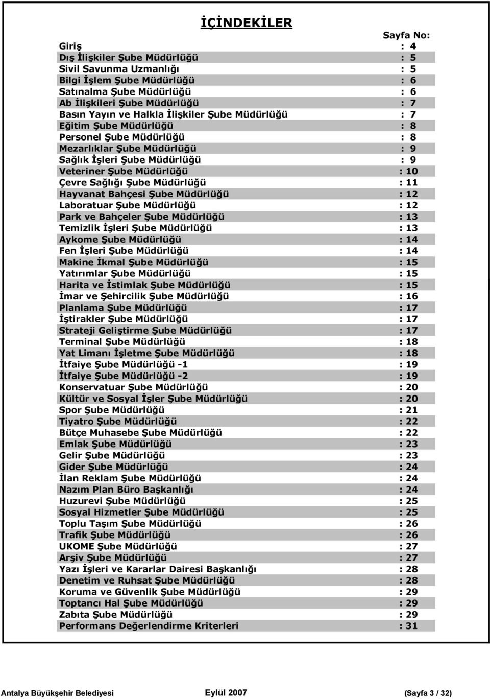 Sağlığı Şube Müdürlüğü : 11 Hayvanat Bahçesi Şube Müdürlüğü : 12 Laboratuar Şube Müdürlüğü : 12 Park ve Bahçeler Şube Müdürlüğü : 13 Temizlik İşleri Şube Müdürlüğü : 13 Aykome Şube Müdürlüğü : 14 Fen