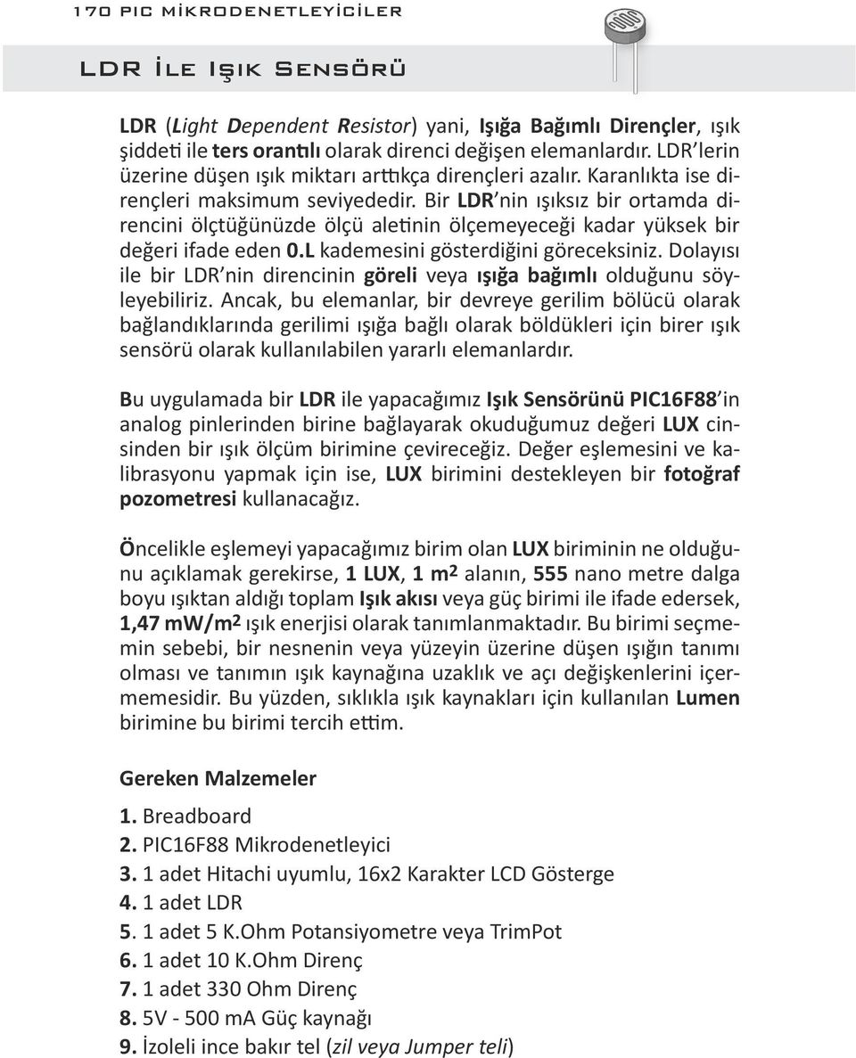 Bir LDR nin ışıksız bir ortamda direncini ölçtüğünüzde ölçü aletinin ölçemeyeceği kadar yüksek bir değeri ifade eden 0.L kademesini gösterdiğini göreceksiniz.