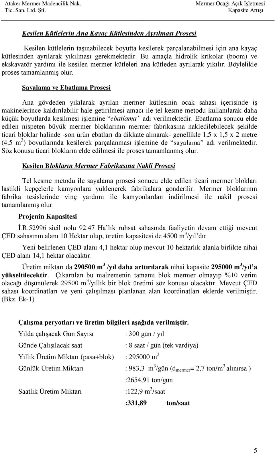 ayrılarak yıkılması gerekmektedir. Bu amaçla hidrolik krikolar (boom) ve ekskavatör yardımı ile kesilen mermer kütleleri ana kütleden ayrılarak yıkılır. Böylelikle proses tamamlanmış olur.