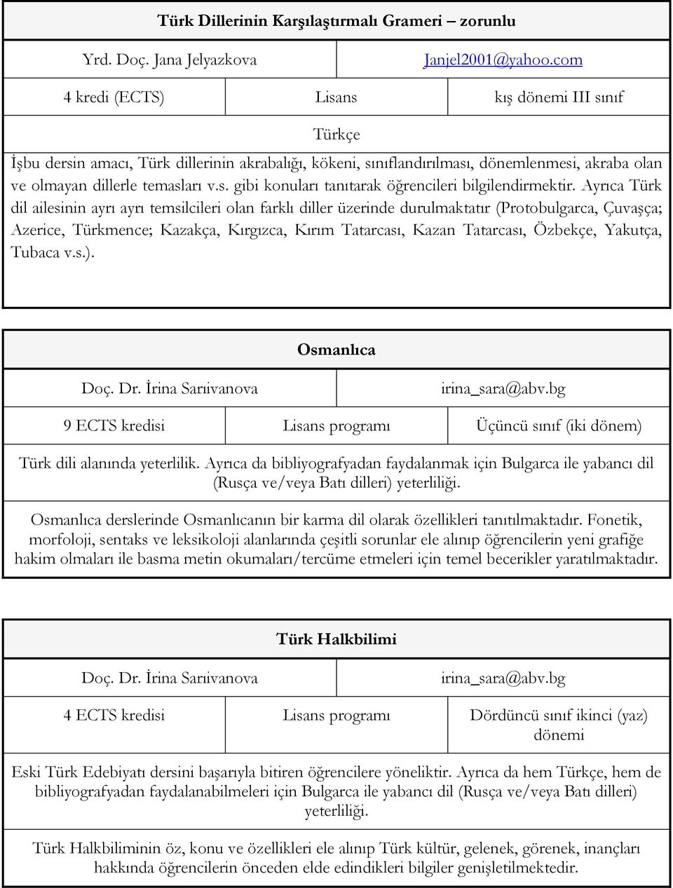 Ayrıca Türk dil ailesinin ayrı ayrı temsilcileri olan farklı diller üzerinde durulmaktatır (Protobulgarca, Çuvaşça; Azerice, Türkmence; Kazakça, Kırgızca, Kırım Tatarcası, Kazan Tatarcası, Özbekçe,