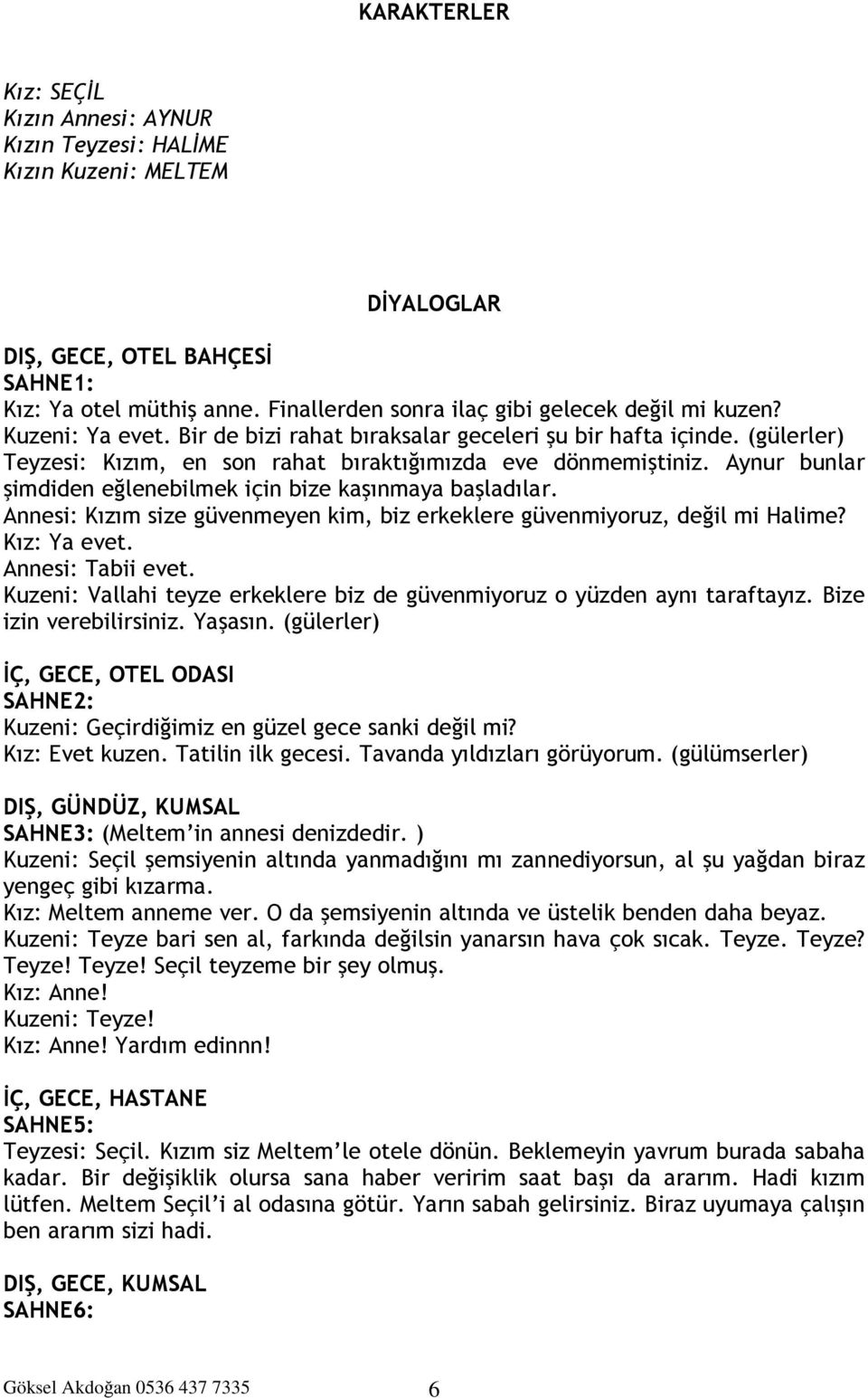 (gülerler) Teyzesi: Kızım, en son rahat bıraktığımızda eve dönmemiştiniz. Aynur bunlar şimdiden eğlenebilmek için bize kaşınmaya başladılar.