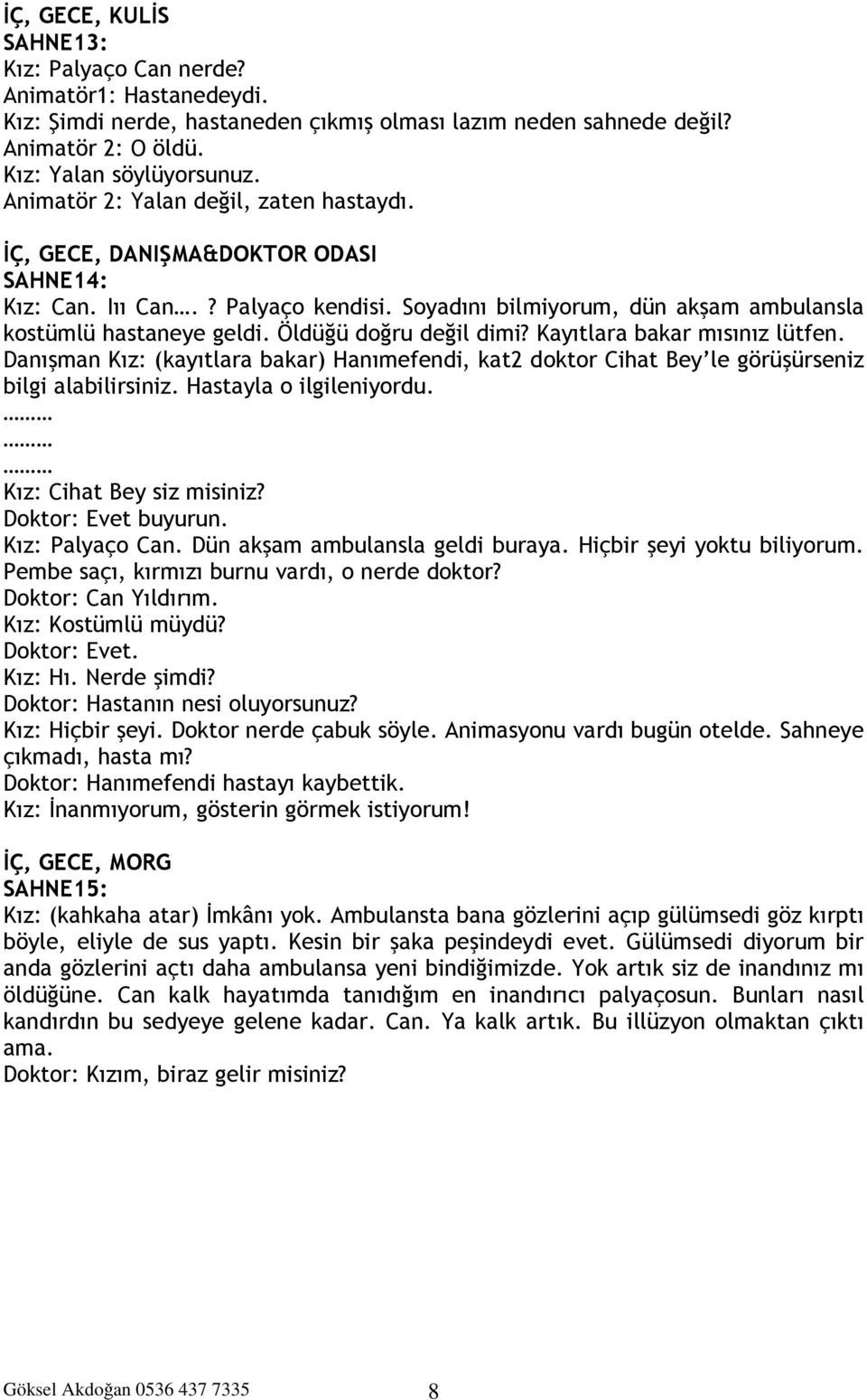 Öldüğü doğru değil dimi? Kayıtlara bakar mısınız lütfen. Danışman Kız: (kayıtlara bakar) Hanımefendi, kat2 doktor Cihat Bey le görüşürseniz bilgi alabilirsiniz. Hastayla o ilgileniyordu.