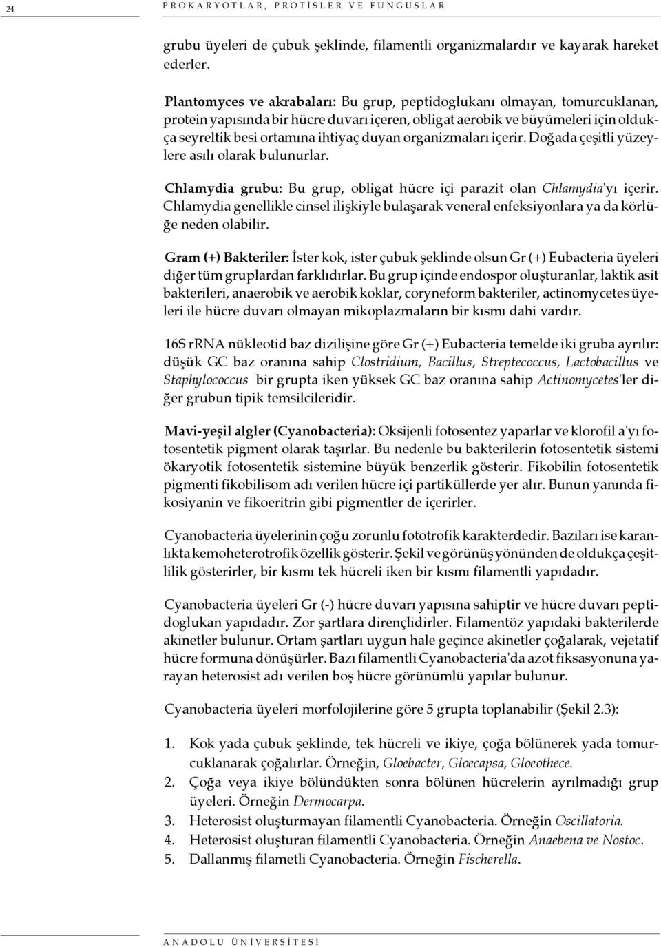 organizmaları içerir. Doğada çeşitli yüzeylere asılı olarak bulunurlar. Chlamydia grubu: Bu grup, obligat hücre içi parazit olan Chlamydia'yı içerir.