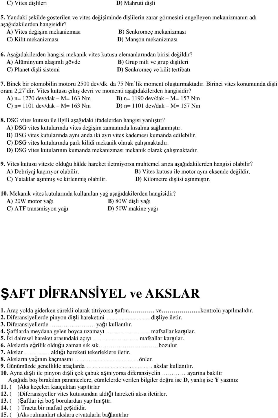 A) Alüminyum alaşımlı gövde B) Grup mili ve grup dişlileri C) Planet dişli sistemi D) Senkromeç ve kilit tertibatı 7. Binek bir otomobilin motoru 2500 dev/dk. da 75 Nm lik moment oluşturmaktadır.