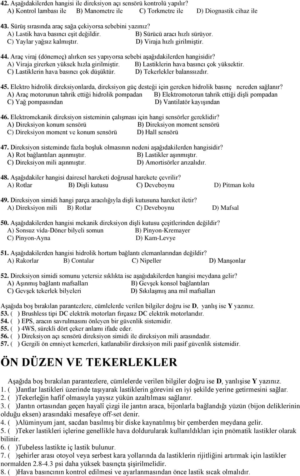 Araç viraj (dönemeç) alırken ses yapıyorsa sebebi aşağıdakilerden hangisidir? A) Viraja girerken yüksek hızla girilmiştir. B) Lastiklerin hava basıncı çok yüksektir.