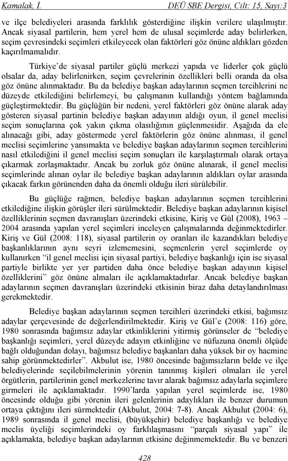 Türkiye de siyasal partiler güçlü merkezi yapıda ve liderler çok güçlü olsalar da, aday belirlenirken, seçim çevrelerinin özellikleri belli oranda da olsa göz önüne alınmaktadır.