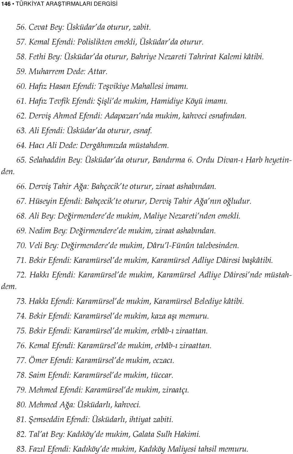 62. Derviş Ahmed : Adapazarı nda mukim, kahveci esnafından. 63. Ali : Üsküdar da oturur, esnaf. 64. Hacı Ali Dede: Dergâhımızda müstahdem. 65. Selahaddin Bey: Üsküdar da oturur, Bandırma 6.