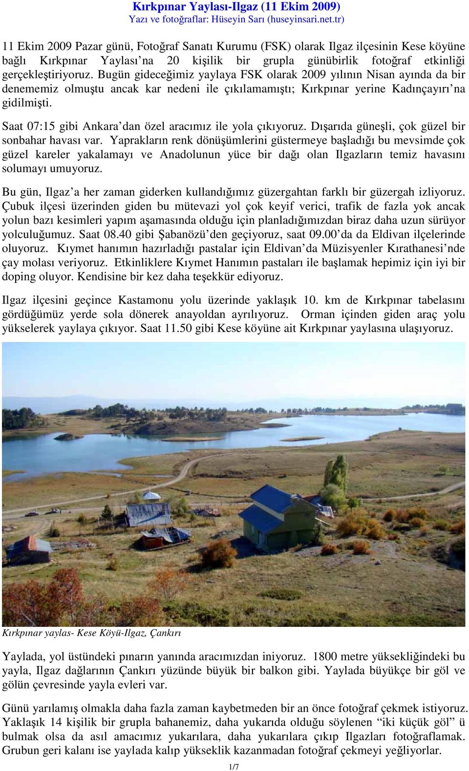 Bugün gideceğimiz yaylaya FSK olarak 2009 yılının Nisan ayında da bir denememiz olmuştu ancak kar nedeni ile çıkılamamıştı; Kırkpınar yerine Kadınçayırı na gidilmişti.