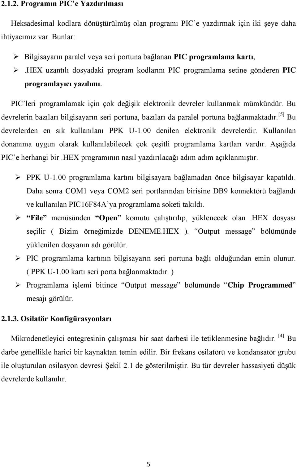 PIC leri programlamak için çok değişik elektronik devreler kullanmak mümkündür. Bu devrelerin bazıları bilgisayarın seri portuna, bazıları da paralel portuna bağlanmaktadır.